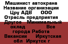 Машинист автокрана › Название организации ­ Цру АДВ777, ООО › Отрасль предприятия ­ Другое › Минимальный оклад ­ 55 000 - Все города Работа » Вакансии   . Иркутская обл.,Иркутск г.